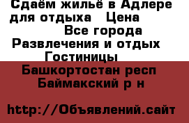 Сдаём жильё в Адлере для отдыха › Цена ­ 550-600 - Все города Развлечения и отдых » Гостиницы   . Башкортостан респ.,Баймакский р-н